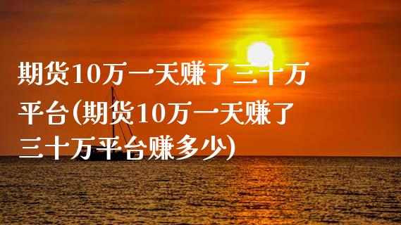 期货10万一天赚了三十万平台(期货10万一天赚了三十万平台赚多少)_https://www.yunyouns.com_股指期货_第1张