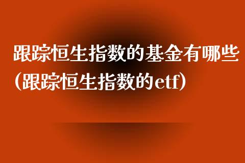 跟踪恒生指数的基金有哪些(跟踪恒生指数的etf)_https://www.yunyouns.com_恒生指数_第1张