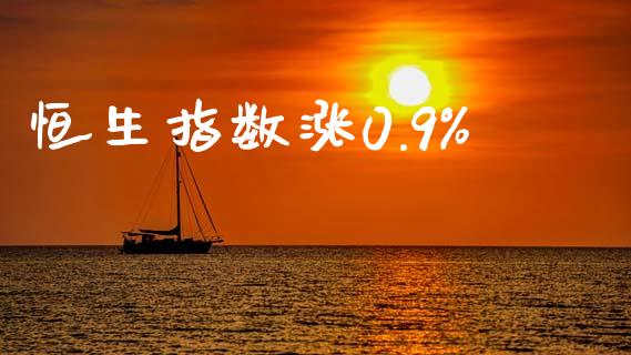 恒生指数涨0.9%_https://www.yunyouns.com_股指期货_第1张