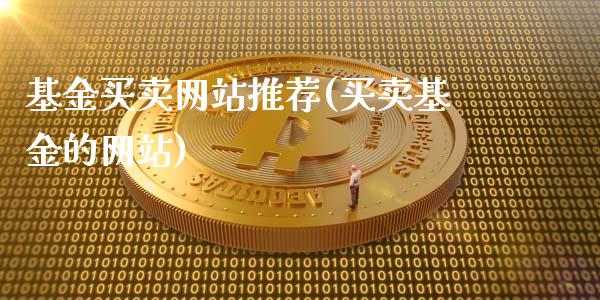 基金买卖网站推荐(买卖基金的网站)_https://www.yunyouns.com_期货直播_第1张