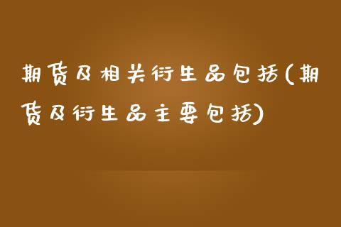 期货及相关衍生品包括(期货及衍生品主要包括)_https://www.yunyouns.com_股指期货_第1张