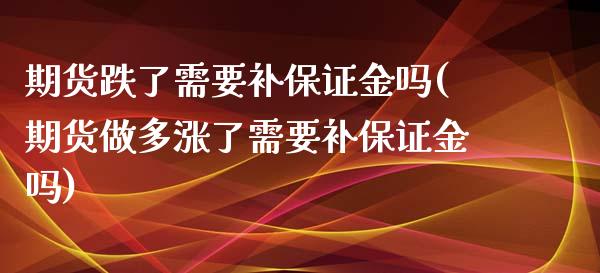 期货跌了需要补保证金吗(期货做多涨了需要补保证金吗)_https://www.yunyouns.com_期货行情_第1张