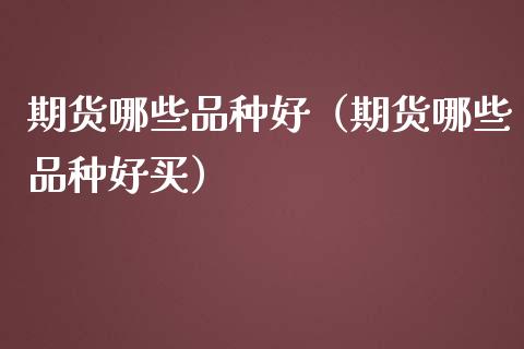 期货哪些品种好（期货哪些品种好买）_https://www.yunyouns.com_恒生指数_第1张