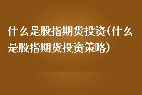 什么是股指期货投资(什么是股指期货投资策略)_https://www.yunyouns.com_股指期货_第1张