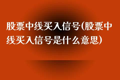 股票中线买入信号(股票中线买入信号是什么意思)_https://www.yunyouns.com_股指期货_第1张