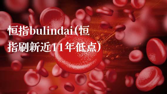 恒指bulindai(恒指刷新近11年低点)_https://www.yunyouns.com_恒生指数_第1张