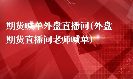 期货喊单外盘直播间(外盘期货直播间老师喊单)_https://www.yunyouns.com_期货行情_第1张