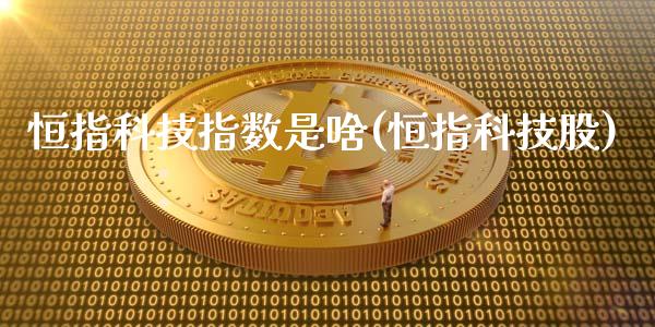 恒指科技指数是啥(恒指科技股)_https://www.yunyouns.com_期货直播_第1张