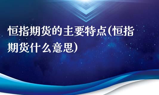 恒指期货的主要特点(恒指期货什么意思)_https://www.yunyouns.com_期货直播_第1张