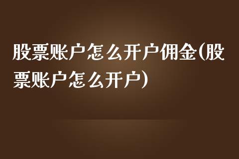 股票账户怎么开户佣金(股票账户怎么开户)_https://www.yunyouns.com_期货行情_第1张