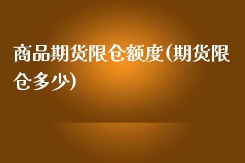 商品期货限仓额度(期货限仓多少)_https://www.yunyouns.com_期货行情_第1张