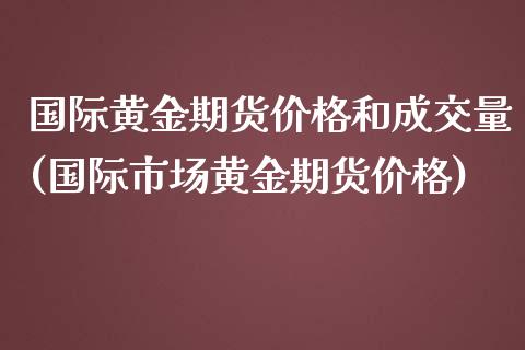 国际黄金期货价格和成交量(国际市场黄金期货价格)_https://www.yunyouns.com_恒生指数_第1张