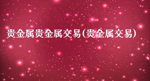 贵金属贵金属交易(贵金属交易)_https://www.yunyouns.com_期货直播_第1张