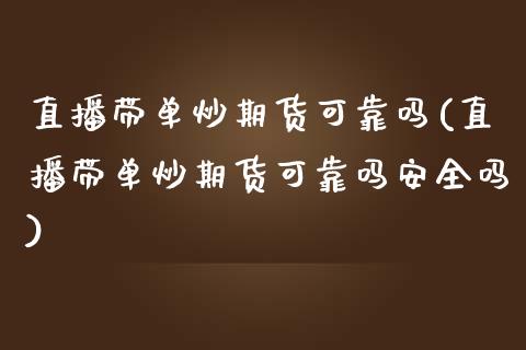 直播带单炒期货可靠吗(直播带单炒期货可靠吗安全吗)_https://www.yunyouns.com_股指期货_第1张