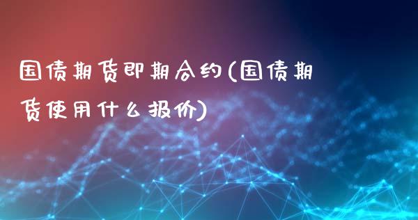 国债期货即期合约(国债期货使用什么报价)_https://www.yunyouns.com_期货直播_第1张