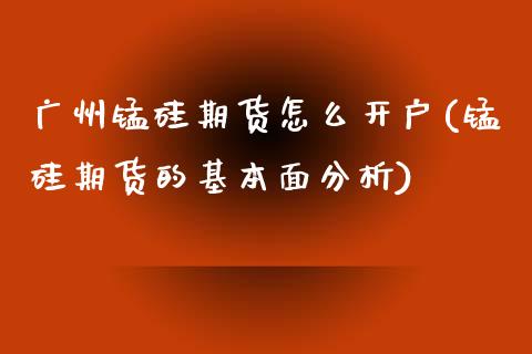 广州锰硅期货怎么开户(锰硅期货的基本面分析)_https://www.yunyouns.com_恒生指数_第1张