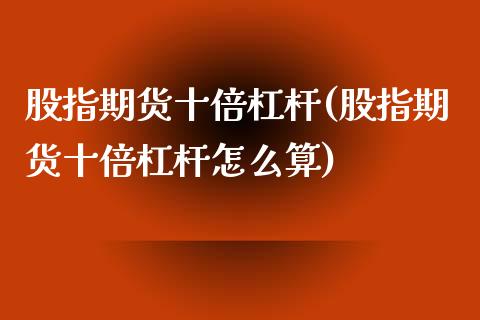 股指期货十倍杠杆(股指期货十倍杠杆怎么算)_https://www.yunyouns.com_股指期货_第1张