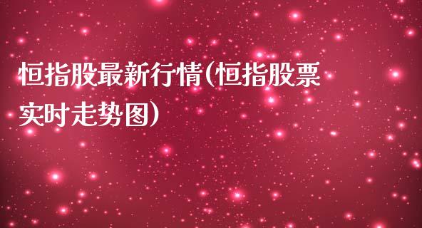 恒指股最新行情(恒指股票实时走势图)_https://www.yunyouns.com_恒生指数_第1张