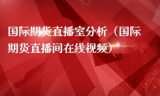 国际期货直播室分析（国际期货直播间在线视频）_https://www.yunyouns.com_恒生指数_第1张