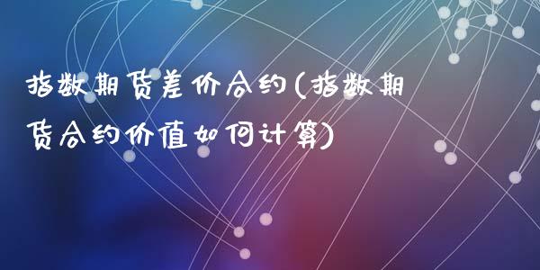 指数期货差价合约(指数期货合约价值如何计算)_https://www.yunyouns.com_恒生指数_第1张