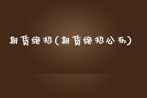 期货绝招(期货绝招公布)_https://www.yunyouns.com_期货直播_第1张