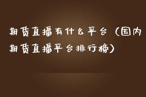 期货直播有什么平台（国内期货直播平台排行榜）_https://www.yunyouns.com_期货行情_第1张