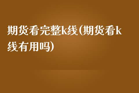 期货看完整k线(期货看k线有用吗)_https://www.yunyouns.com_期货直播_第1张