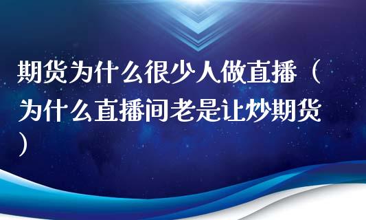 期货为什么很少人做直播（为什么直播间老是让炒期货）_https://www.yunyouns.com_期货行情_第1张