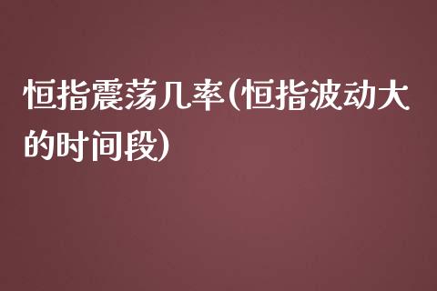 恒指震荡几率(恒指波动大的时间段)_https://www.yunyouns.com_期货直播_第1张