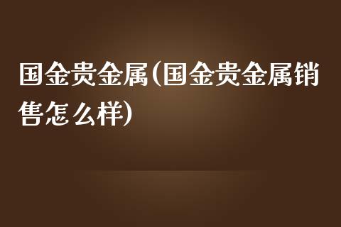 国金贵金属(国金贵金属销售怎么样)_https://www.yunyouns.com_期货直播_第1张