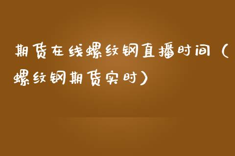 期货在线螺纹钢直播时间（螺纹钢期货实时）_https://www.yunyouns.com_恒生指数_第1张