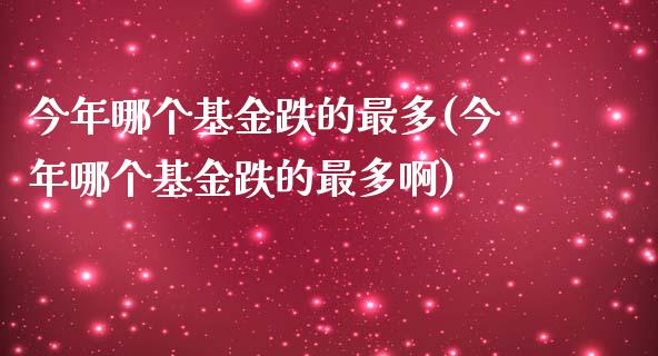 今年哪个基金跌的最多(今年哪个基金跌的最多啊)_https://www.yunyouns.com_期货直播_第1张