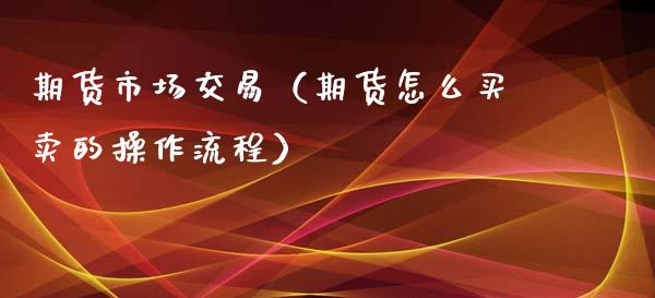 期货市场交易（期货怎么买卖的操作流程）_https://www.yunyouns.com_期货直播_第1张