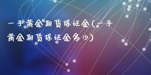 一手黄金期货保证金(一手黄金期货保证金多少)_https://www.yunyouns.com_期货直播_第1张