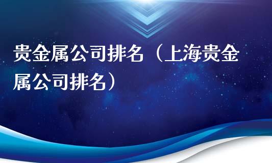 贵金属公司排名（上海贵金属公司排名）_https://www.yunyouns.com_股指期货_第1张