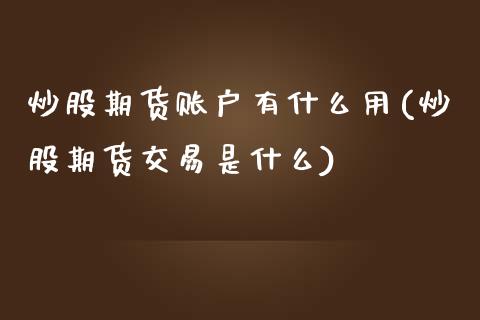 炒股期货账户有什么用(炒股期货交易是什么)_https://www.yunyouns.com_期货行情_第1张