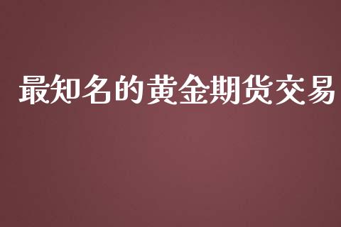 最知名的黄金期货交易_https://www.yunyouns.com_股指期货_第1张