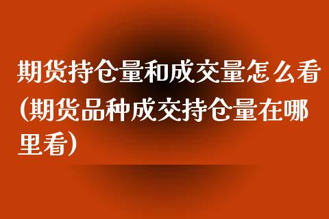 期货持仓量和成交量怎么看(期货品种成交持仓量在哪里看)_https://www.yunyouns.com_期货行情_第1张