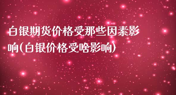 白银期货价格受那些因素影响(白银价格受啥影响)_https://www.yunyouns.com_期货直播_第1张