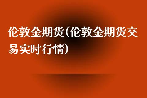 伦敦金期货(伦敦金期货交易实时行情)_https://www.yunyouns.com_股指期货_第1张