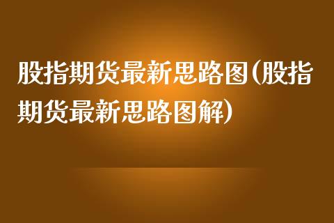 股指期货最新思路图(股指期货最新思路图解)_https://www.yunyouns.com_股指期货_第1张