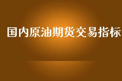 国内原油期货交易指标_https://www.yunyouns.com_股指期货_第1张