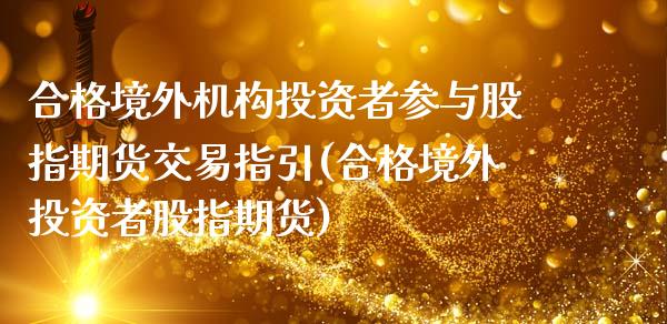 合格境外机构投资者参与股指期货交易指引(合格境外投资者股指期货)_https://www.yunyouns.com_恒生指数_第1张