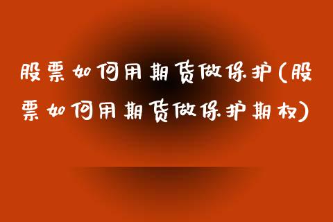 股票如何用期货做保护(股票如何用期货做保护期权)_https://www.yunyouns.com_期货直播_第1张