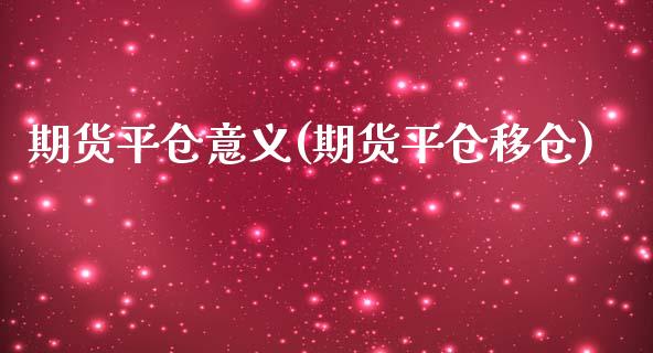 期货平仓意义(期货平仓移仓)_https://www.yunyouns.com_期货行情_第1张