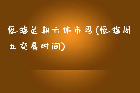 恒指星期六休市吗(恒指周五交易时间)_https://www.yunyouns.com_恒生指数_第1张