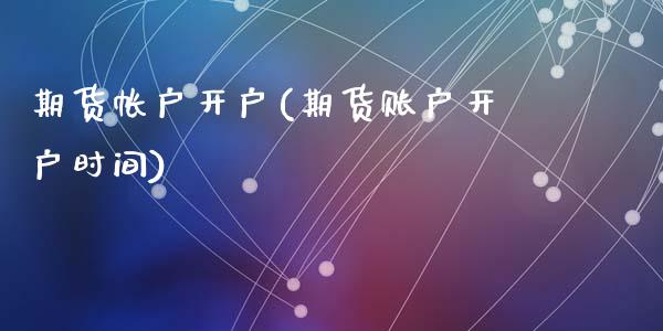 期货帐户开户(期货账户开户时间)_https://www.yunyouns.com_恒生指数_第1张