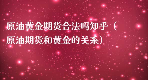 原油黄金期货合法吗知乎（原油期货和黄金的关系）_https://www.yunyouns.com_期货行情_第1张