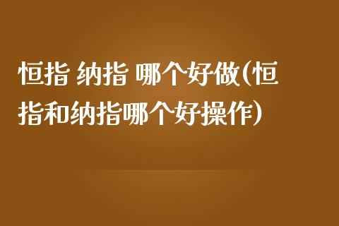 恒指 纳指 哪个好做(恒指和纳指哪个好操作)_https://www.yunyouns.com_期货行情_第1张