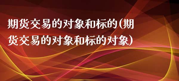 期货交易的对象和标的(期货交易的对象和标的对象)_https://www.yunyouns.com_恒生指数_第1张